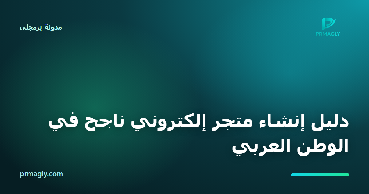 دليل إنشاء متجر إلكتروني ناجح في الوطن العربي