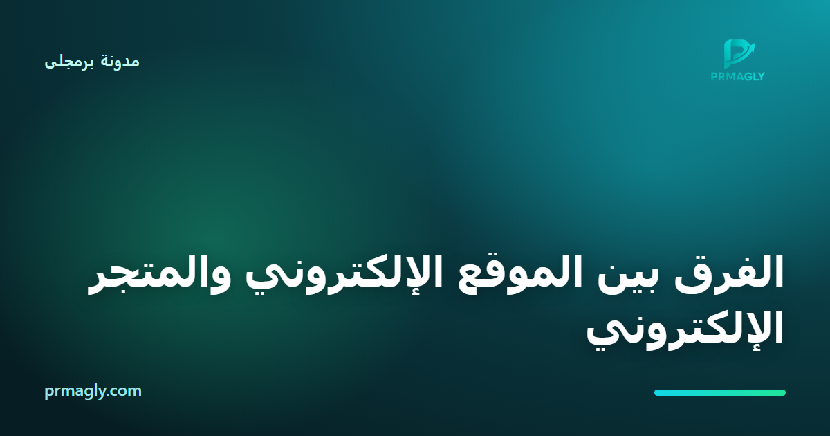 الفرق بين الموقع الإلكتروني والمتجر الإلكتروني